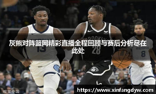 灰熊对阵篮网精彩直播全程回顾与赛后分析尽在此处